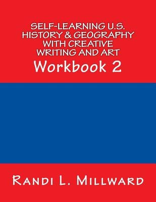 Self-Learning U.S. History & Geography with Creative Writing and Art: Workbook 2 by Millward, Randi L.