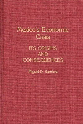 Mexico's Economic Crisis: Its Origins and Consequences by Ramirez, Miguel D.