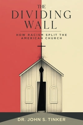 The Dividing Wall: How Racism Split The American Church by Tinker, John S.