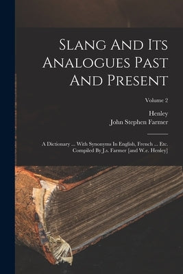 Slang And Its Analogues Past And Present: A Dictionary ... With Synonyms In English, French ... Etc. Compiled By J.s. Farmer [and W.e. Henley]; Volume by Farmer, John Stephen