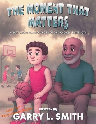 The Moment That Matters: A Story about Controlling Emotions, Choices and Strength by Smith, Garry L.