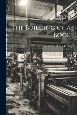 The Building of a Book by Hitchcock, Frederick H.