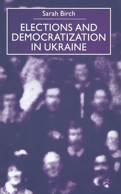 Elections and Democratization in Ukraine by Birch, Sarah