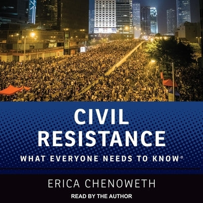 Civil Resistance: What Everyone Needs to Know by Chenoweth, Erica