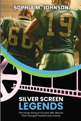 Silver Screen Legends: The Inside Story of 10 Iconic NFL Movies That Changed Football and Cinema by Sophia M Johnson