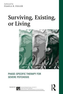 Surviving, Existing, or Living: Phase-Specific Therapy for Severe Psychosis by Fuller, Pamela R.