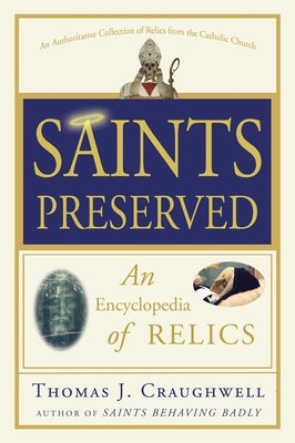 Saints Preserved: An Encyclopedia of Relics by Craughwell, Thomas J.