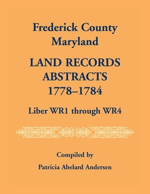 Frederick County, Maryland Land Records Abstracts, 1778-1784, Liber WR1 Through WR4 by Andersen, Patricia