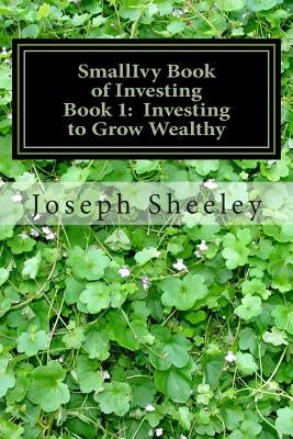 SmallIvy Book of Investing: Book 1: Investing to Become Wealthy by Sheeley, Joseph