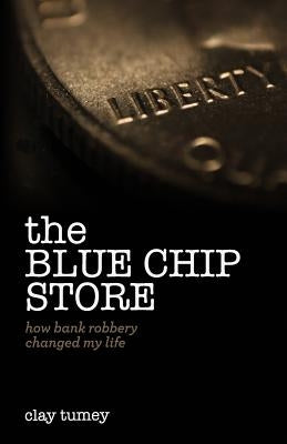 The Blue Chip Store: How Bank Robbery Changed My Life by Tumey, Clay