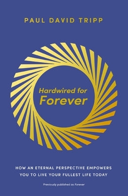 Hardwired for Forever: How an Eternal Perspective Empowers You to Live Your Fullest Life Today by Tripp, Paul David