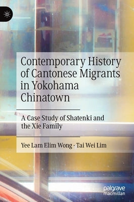 Contemporary History of Cantonese Migrants in Yokohama Chinatown: A Case Study of Shatenki and the XIE Family by Wong, Yee Lam Elim