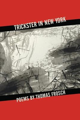 Trickster in New York: Poems by Thomas Frosch by Frosch, Thomas