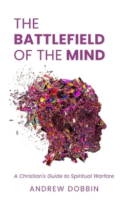 The Battlefield of the Mind: A Christian's Guide to Spiritual Warfare by Dobbin, Andrew