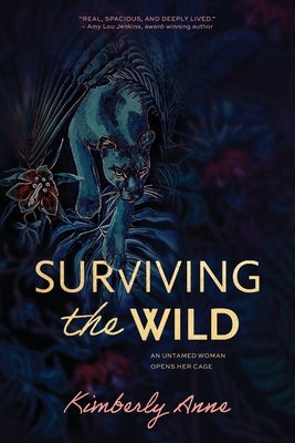 Surviving the Wild: An Untamed Woman Opens Her Cage by Anne, Kimberly
