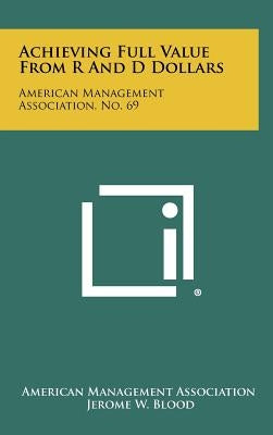Achieving Full Value From R And D Dollars: American Management Association, No. 69 by American Management Association