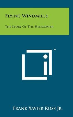 Flying Windmills: The Story Of The Helicopter by Ross, Frank Xavier, Jr.