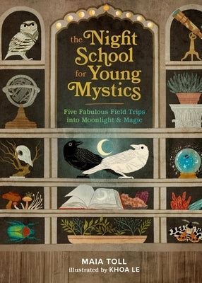 The Night School for Young Mystics: Five Fabulous Field Trips Into Moonlight and Magic by Toll, Maia