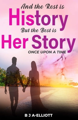 And The Rest Is History...But The Best Is Her Story by A-Elliott, B. J.