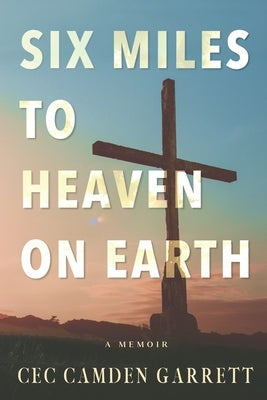Six Miles to Heaven on Earth: A Memoir by Camden Garrett, Cec