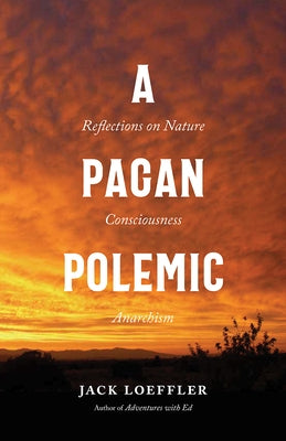 A Pagan Polemic: Reflections on Nature, Consciousness, and Anarchism by Loeffler, Jack