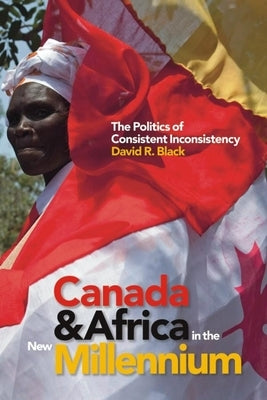 Canada and Africa in the New Millennium: The Politics of Consistent Inconsistency by Black, David R.