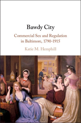 Bawdy City: Commercial Sex and Regulation in Baltimore, 1790-1915 by Hemphill, Katie M.