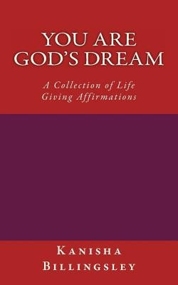 You Are God's Dream: A Collection of Life Giving Affirmations by Billingsley, Kanisha