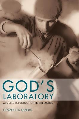 God's Laboratory: Assisted Reproduction in the Andes by Roberts, Elizabeth F. S.