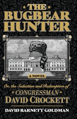 The Bugbear Hunter or the Seduction and Redemption of Congressman David Crockett by Goldman, David Barnett