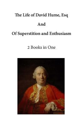 The Life of David Hume, Esq: And of Superstition and Enthusiasm by Hume, David