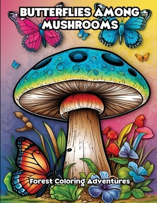 Butterflies Among Mushrooms: Forest Coloring Adventures by Libroteka