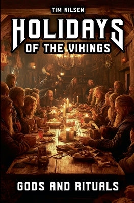 Holidays of the Vikings - Gods and Rituals: Myths, Sacrifice and Community in the far north - The Spiritual Customs of a Proud Culture by Nilsen, Tim