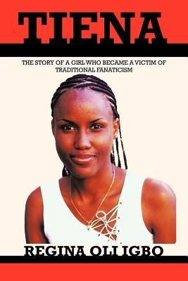 Tiena: The Story of a Girl Who Became a Victim of Tradditional Fanaticism by Igbo, Regina Oli