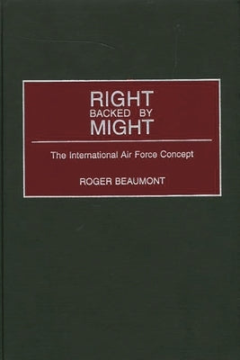 Right Backed by Might: The International Air Force Concept by Beaumont, Roger
