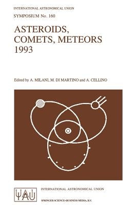 Asteroids, Comets, Meteors 1993: Proceedings of the 160th Symposium of the International Astronomical Union, Held in Belgirate, Italy, June 14-18, 199 by Milani, A.