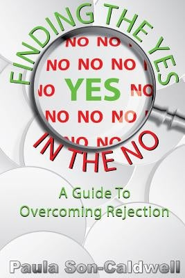 Finding the YES in the NO; A Guide to Overcoming Rejection by Son-Caldwell, Paula