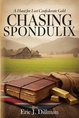 Chasing Spondulix: A Hunt for Lost Confederate Gold by Dillman, Eric J.