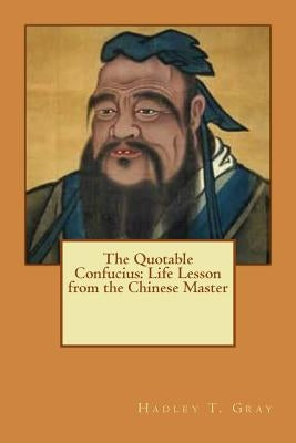 The Quotable Confucius: Life Lesson from the Chinese Master by Gray, Hadley Thorton