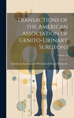 Transactions of the American Association of Genito-Urinary Surgeons; Volume 13 by American Association of Genito-Urinar