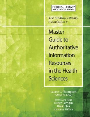 The Medical Library Association's Master Guide to Authoritative Information Resources in the Health Sciences by Thompson, Laurie