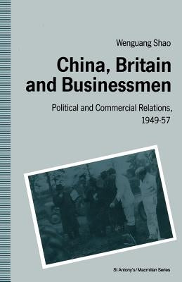 China, Britain and Businessmen: Political and Commercial Relations, 1949-57 by Shao, Wen-Guang