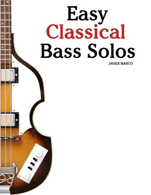 Easy Classical Bass Solos: Featuring music of Bach, Mozart, Beethoven, Vivaldi and Other Composers by Marcó, Javier