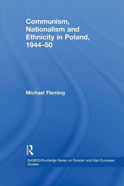 Communism, Nationalism and Ethnicity in Poland, 1944-1950 by Fleming, Michael