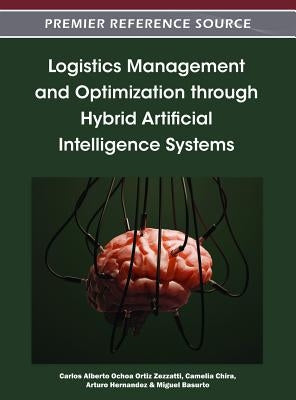 Logistics Management and Optimization through Hybrid Artificial Intelligence Systems by Ortiz Zezzatti, Carlos Alberto Ochoa