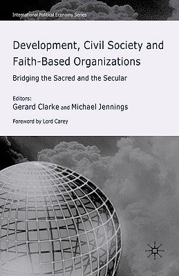 Development, Civil Society and Faith-Based Organizations: Bridging the Sacred and the Secular by Clarke, G.