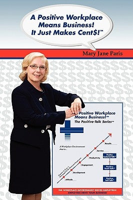 A Positive Workplace Means Business! It Just Makes Cent$! by Paris, Mary Jane