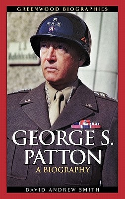 George S. Patton: A Biography by Smith, David A.