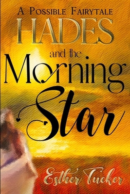 Hades and the Morning Star: A Possible Fairytale by Tucker, Esther