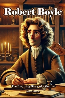 Robert Boyle: The Inspiring Story of a Genius by Nazari, Reza